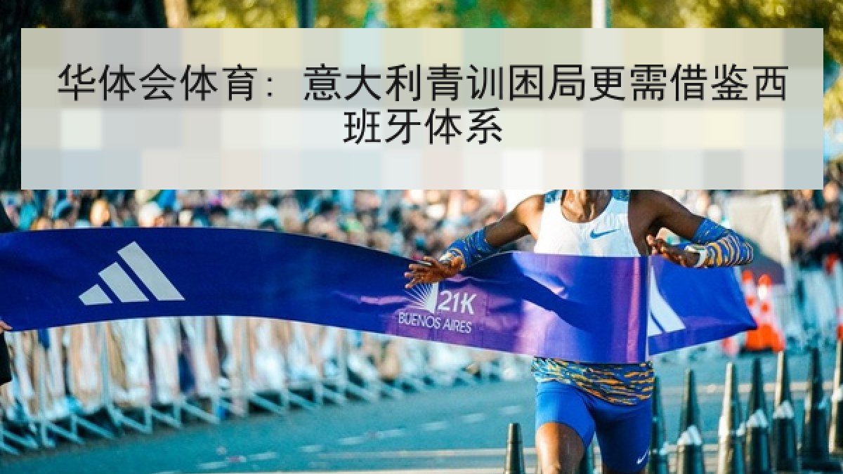 华体会体育: 意大利青训困局更需借鉴西班牙体系 华体会体育: 意大利青训困局更需借鉴西班牙体系