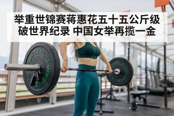 举重世锦赛蒋惠花五十五公斤级破世界纪录 中国女举再揽一金