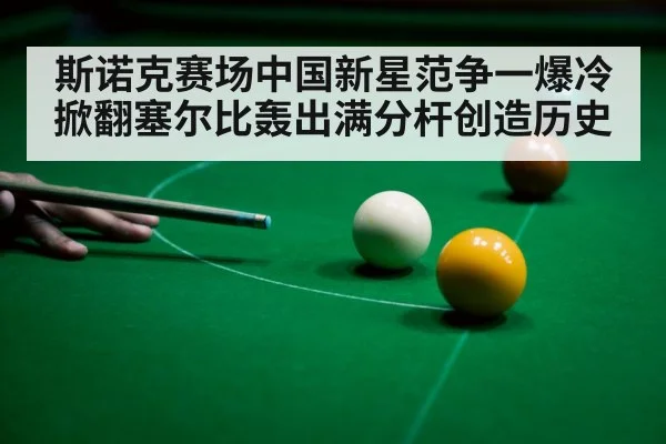 斯诺克赛场中国新星范争一爆冷掀翻塞尔比轰出满分杆创造历史